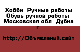 Хобби. Ручные работы Обувь ручной работы. Московская обл.,Дубна г.